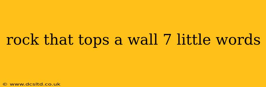 rock that tops a wall 7 little words