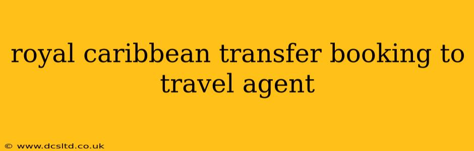 royal caribbean transfer booking to travel agent