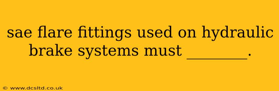 sae flare fittings used on hydraulic brake systems must ________.