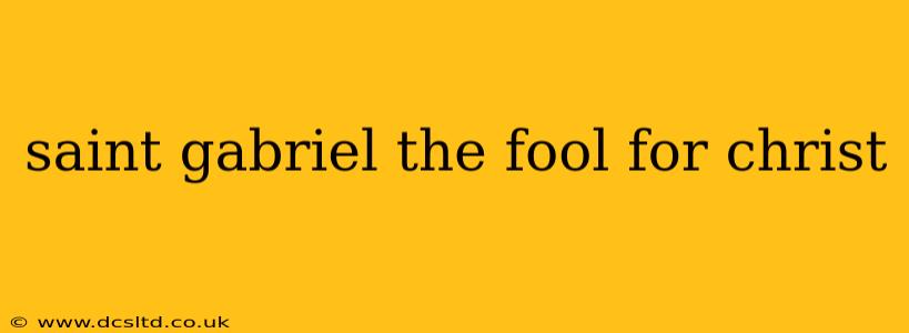 saint gabriel the fool for christ