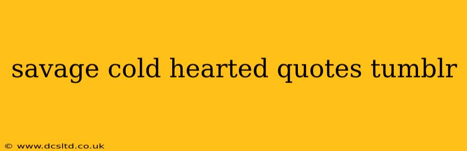 savage cold hearted quotes tumblr