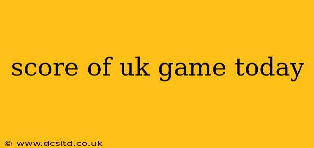 score of uk game today