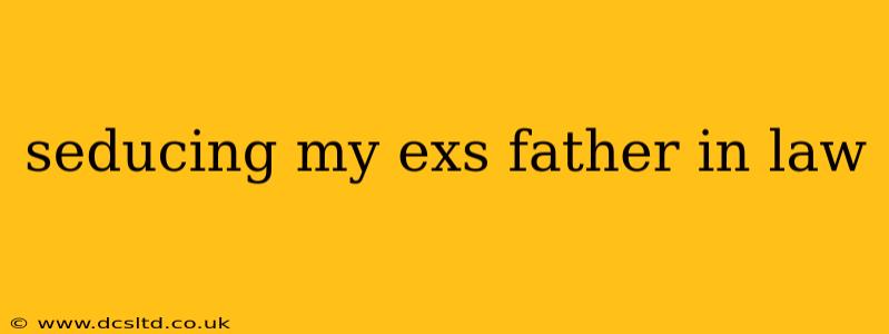 seducing my exs father in law