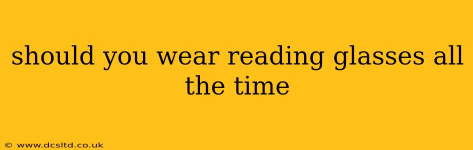 should you wear reading glasses all the time