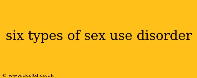 six types of sex use disorder
