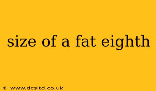 size of a fat eighth