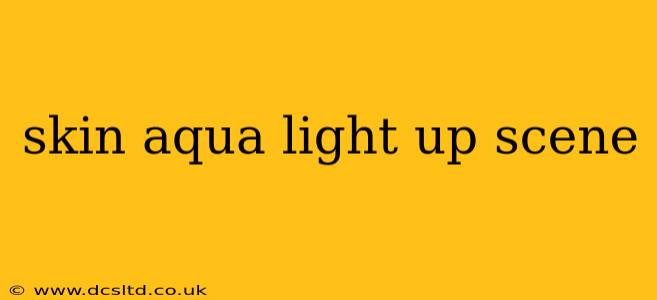 skin aqua light up scene