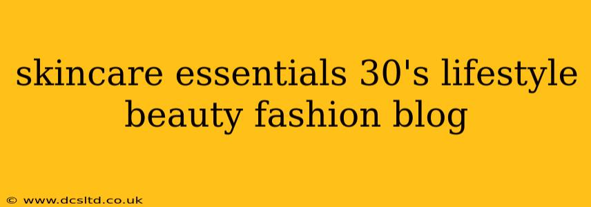 skincare essentials 30's lifestyle beauty fashion blog