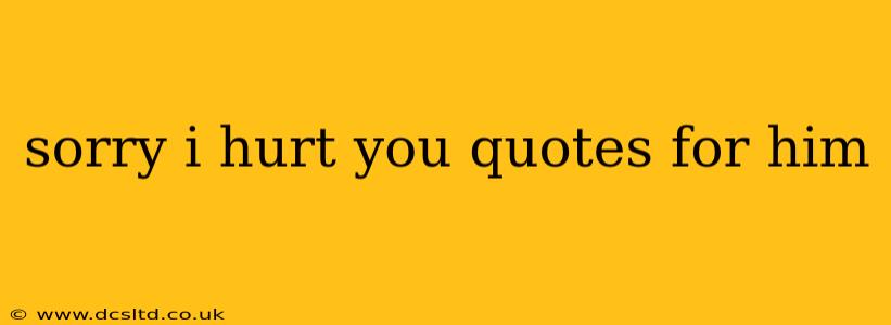 sorry i hurt you quotes for him