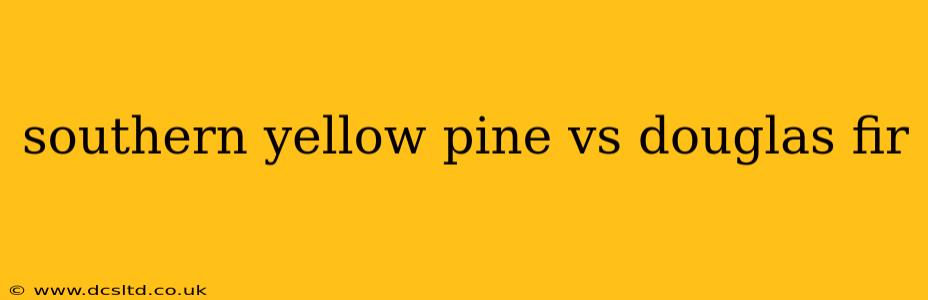 southern yellow pine vs douglas fir