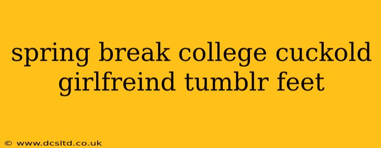 spring break college cuckold girlfreind tumblr feet spring break college cuckold girlfreind tumblr feet