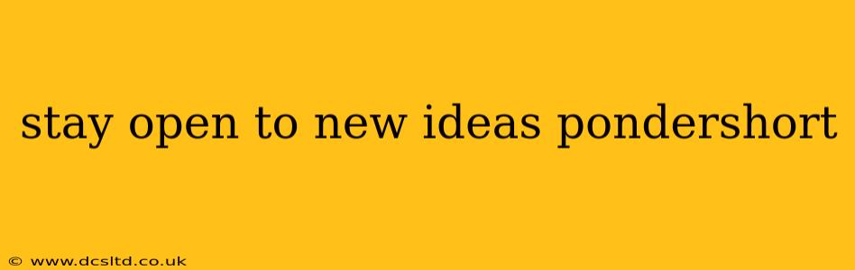 stay open to new ideas pondershort