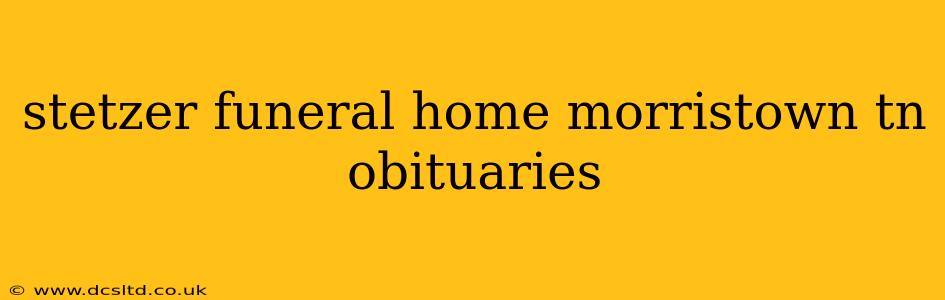 stetzer funeral home morristown tn obituaries