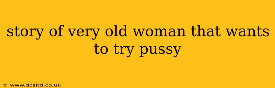 story of very old woman that wants to try pussy story of very old woman that wants to try pussy
