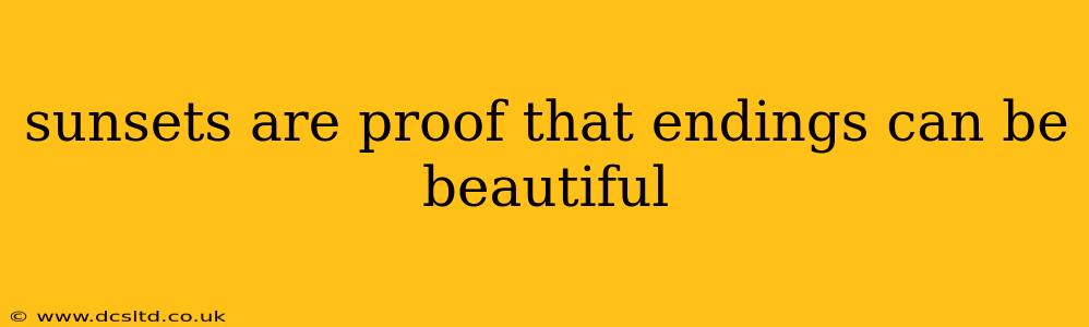 sunsets are proof that endings can be beautiful