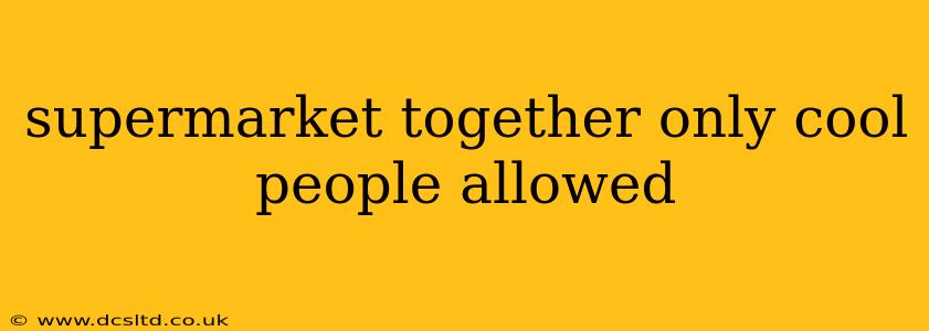 supermarket together only cool people allowed