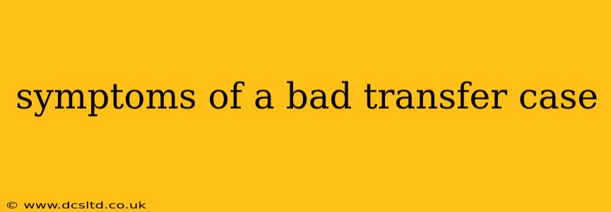 symptoms of a bad transfer case