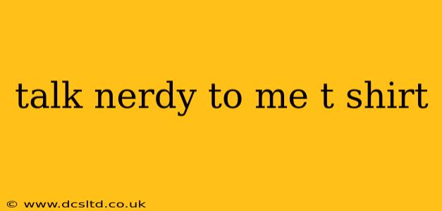 talk nerdy to me t shirt