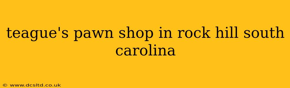 teague's pawn shop in rock hill south carolina