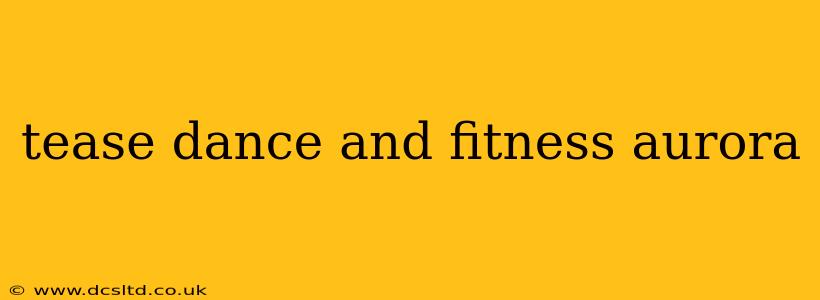 tease dance and fitness aurora