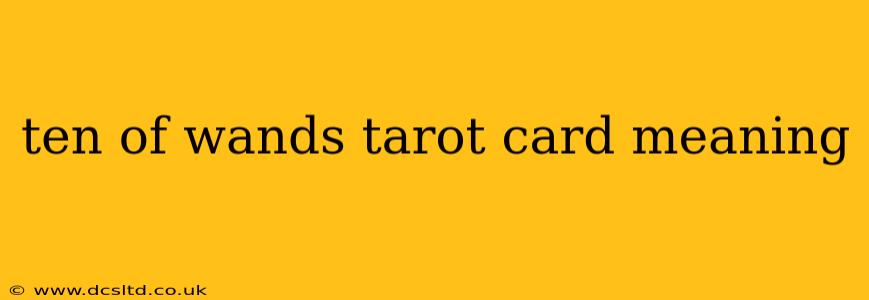 ten of wands tarot card meaning