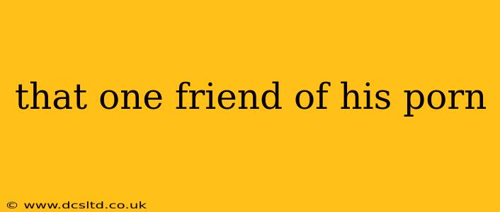 that one friend of his porn that one friend of his porn
