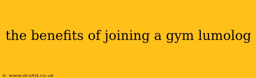 the benefits of joining a gym lumolog