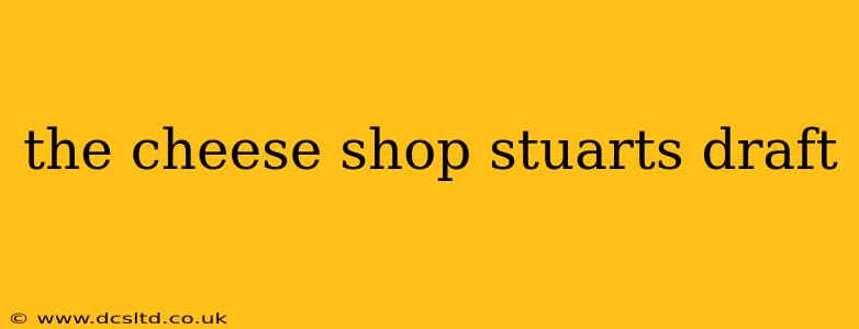 the cheese shop stuarts draft
