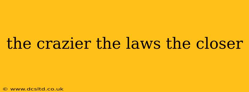 the crazier the laws the closer