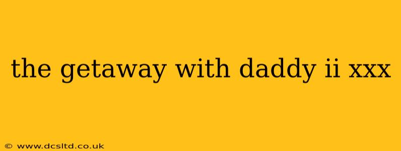 the getaway with daddy ii xxx the getaway with daddy ii xxx