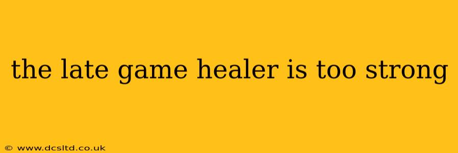 the late game healer is too strong