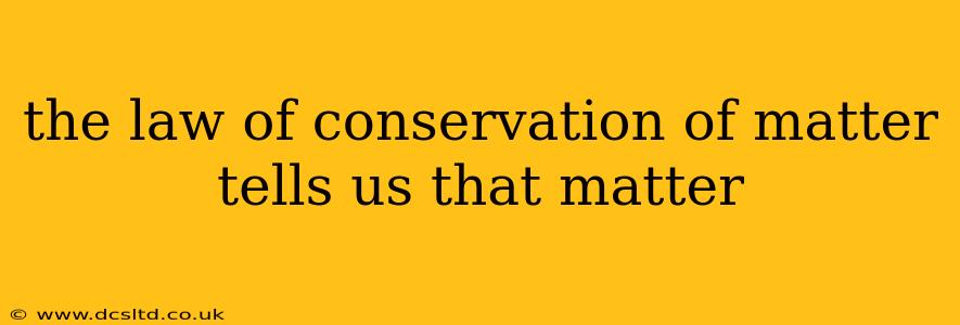 the law of conservation of matter tells us that matter