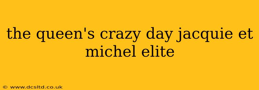 the queen's crazy day jacquie et michel elite