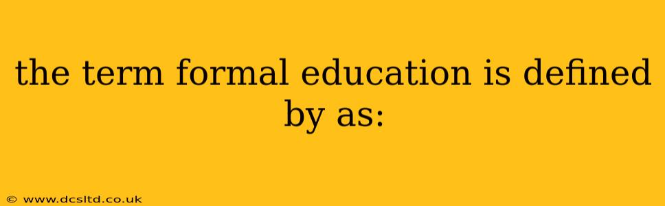 the term formal education is defined by as: