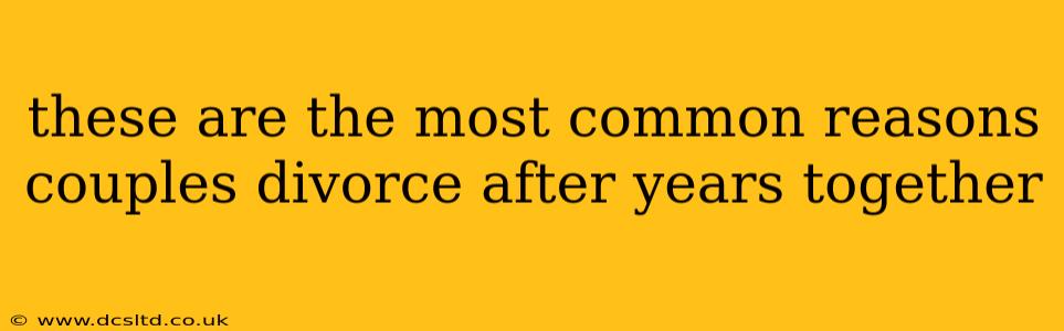 these are the most common reasons couples divorce after years together