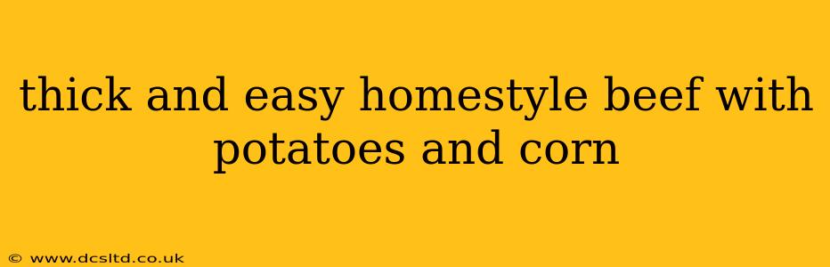 thick and easy homestyle beef with potatoes and corn
