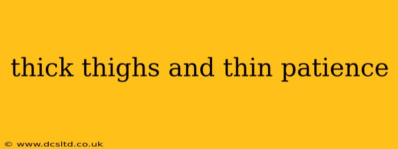 thick thighs and thin patience