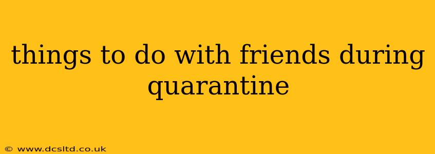 things to do with friends during quarantine
