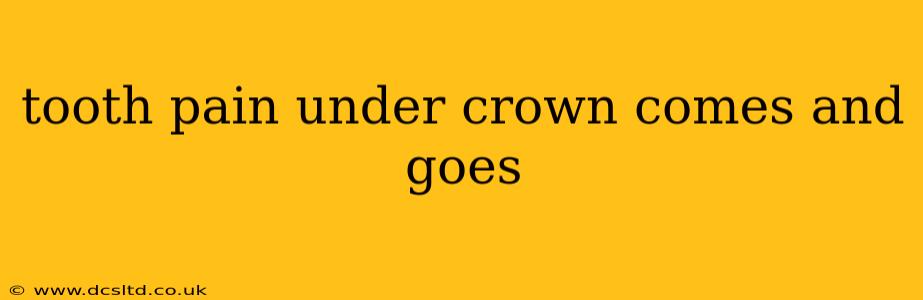 tooth pain under crown comes and goes