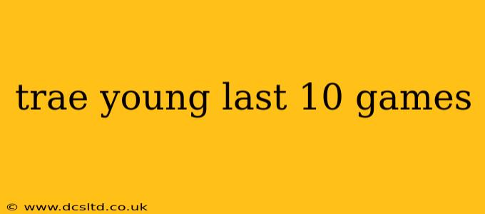 trae young last 10 games