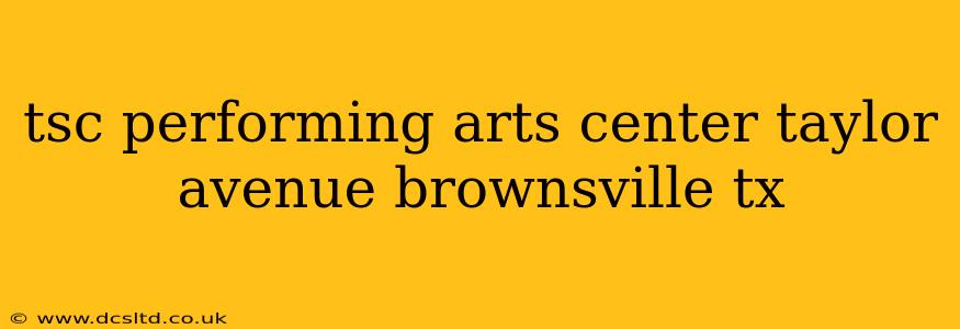 tsc performing arts center taylor avenue brownsville tx