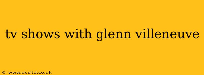 tv shows with glenn villeneuve