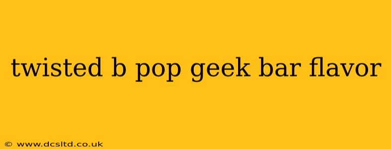 twisted b pop geek bar flavor