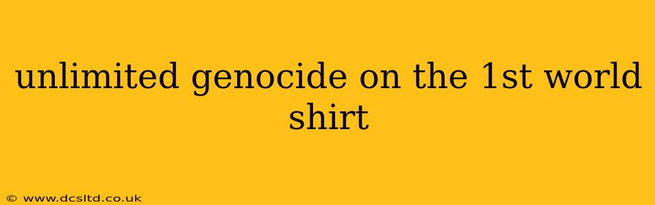 unlimited genocide on the 1st world shirt unlimited genocide on the 1st world shirt