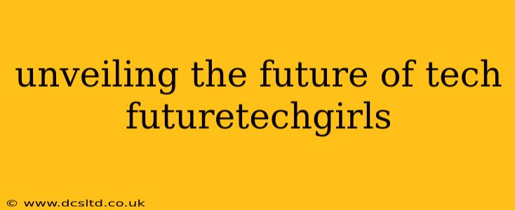 unveiling the future of tech futuretechgirls