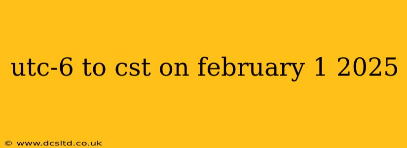 utc-6 to cst on february 1 2025