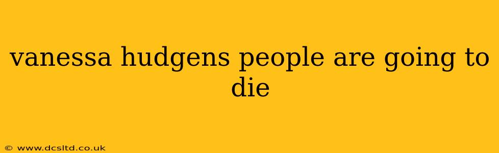 vanessa hudgens people are going to die vanessa hudgens people are going to die