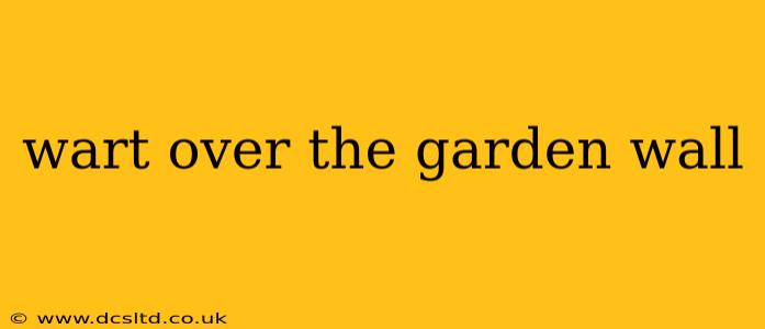 wart over the garden wall