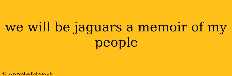 we will be jaguars a memoir of my people