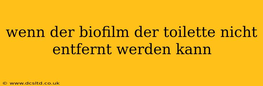 wenn der biofilm der toilette nicht entfernt werden kann wenn der biofilm der toilette nicht entfernt werden kann